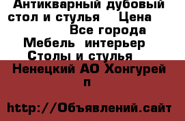 Антикварный дубовый стол и стулья  › Цена ­ 150 000 - Все города Мебель, интерьер » Столы и стулья   . Ненецкий АО,Хонгурей п.